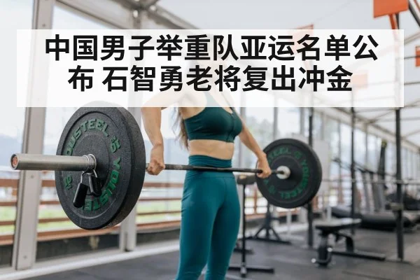 中国男子举重队亚运名单公布 石智勇老将复出冲金
