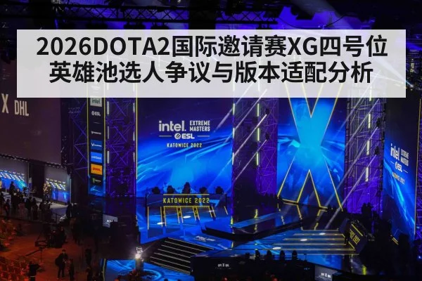 2026DOTA2国际邀请赛XG四号位英雄池选人争议与版本适配分析
