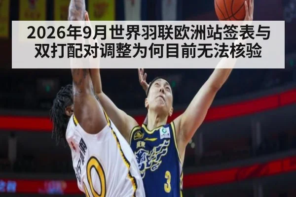 2026年9月世界羽联欧洲站签表与双打配对调整为何目前无法核验