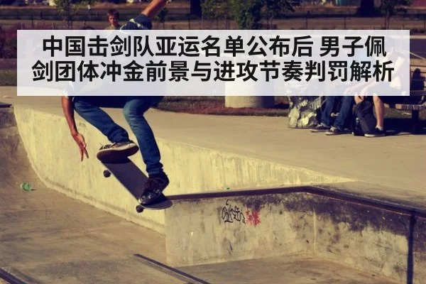 中国击剑队亚运名单公布后 男子佩剑团体冲金前景与进攻节奏判罚解析