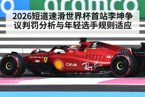 2026短道速滑世界杯首站李坤争议判罚分析与年轻选手规则适应
