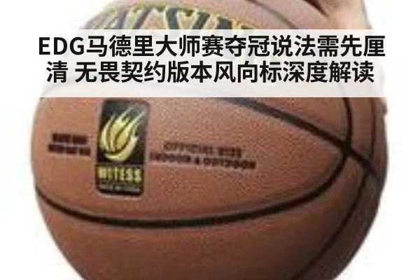 EDG马德里大师赛夺冠说法需先厘清 无畏契约版本风向标深度解读